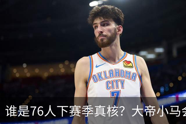 谁是76人下赛季真核？大帝小马会谦让老詹吗？